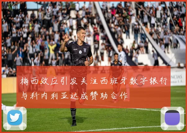 梅西效应引发关注西班牙数字银行与科内利亚达成赞助合作