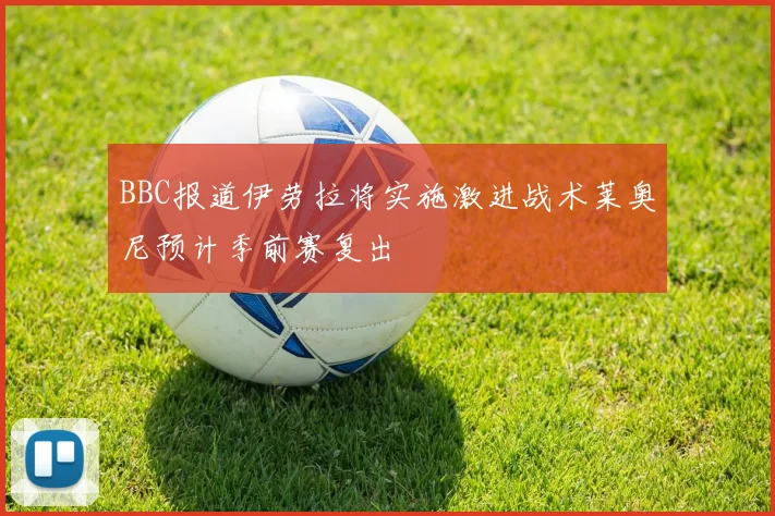 BBC报道伊劳拉将实施激进战术莱奥尼预计季前赛复出