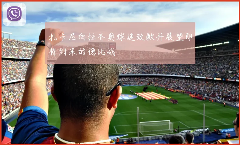 扎卡尼向拉齐奥球迷致歉并展望即将到来的德比战