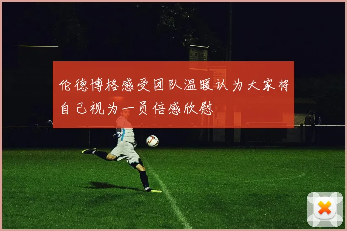 伦德博格感受团队温暖认为大家将自己视为一员倍感欣慰