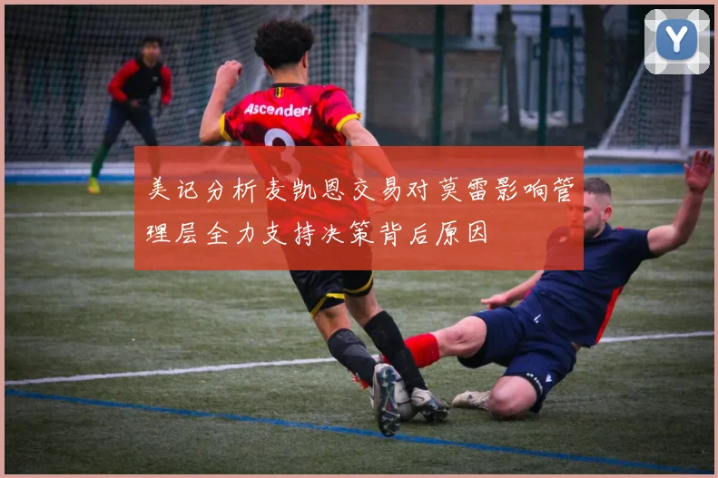 美记分析麦凯恩交易对莫雷影响管理层全力支持决策背后原因