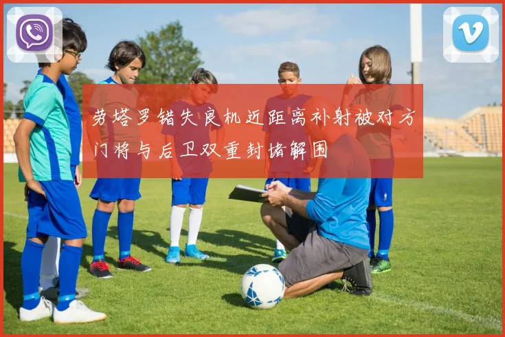 劳塔罗错失良机近距离补射被对方门将与后卫双重封堵解围
