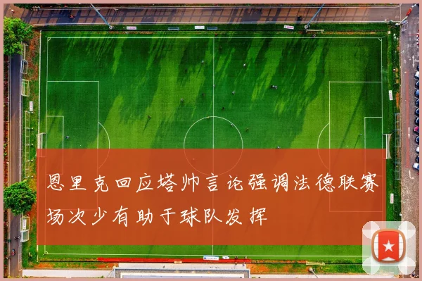 恩里克回应塔帅言论强调法德联赛场次少有助于球队发挥