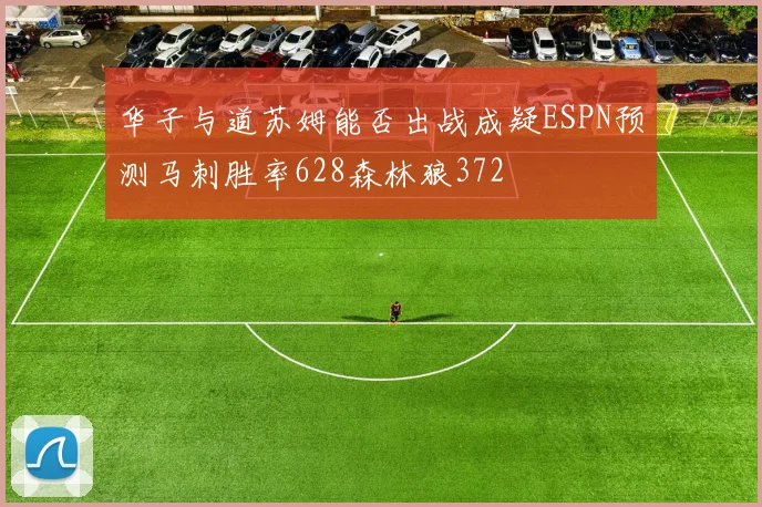 华子与道苏姆能否出战成疑ESPN预测马刺胜率628森林狼372